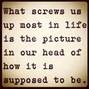 What screws us up most in life is the picture in our head